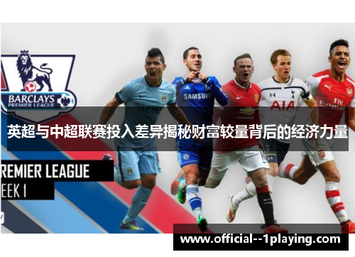 英超与中超联赛投入差异揭秘财富较量背后的经济力量 英超与中超联赛投入差异揭秘财富较量背后的经济力量