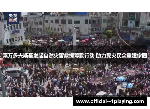 莱万多夫斯基发起自然灾害救援筹款行动 助力受灾民众重建家园 莱万多夫斯基发起自然灾害救援筹款行动 助力受灾民众重建家园