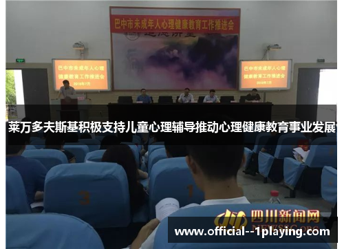 莱万多夫斯基积极支持儿童心理辅导推动心理健康教育事业发展