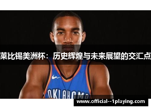 莱比锡美洲杯：历史辉煌与未来展望的交汇点