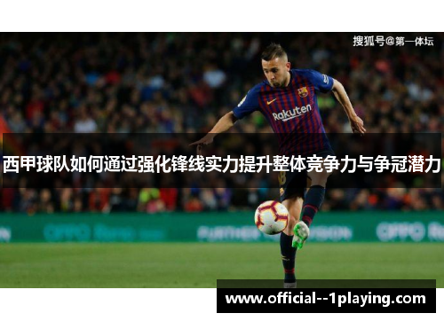 西甲球队如何通过强化锋线实力提升整体竞争力与争冠潜力 西甲球队如何通过强化锋线实力提升整体竞争力与争冠潜力