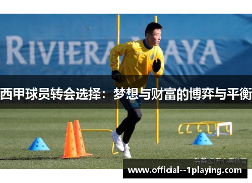 西甲球员转会选择:梦想与财富的博弈与平衡 西甲球员转会选择:梦想与财富的博弈与平衡