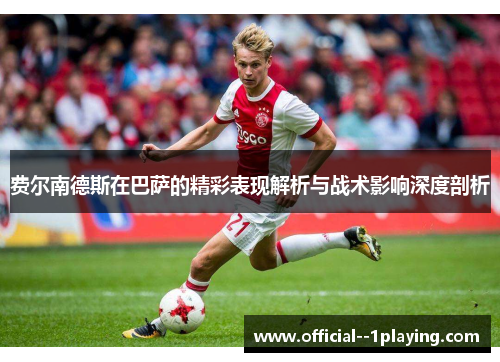 费尔南德斯在巴萨的精彩表现解析与战术影响深度剖析