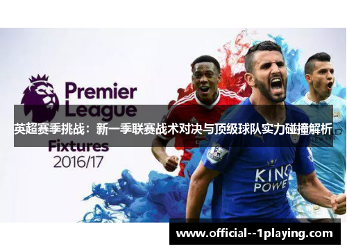 英超赛季挑战:新一季联赛战术对决与顶级球队实力碰撞解析 英超赛季挑战:新一季联赛战术对决与顶级球队实力碰撞解析