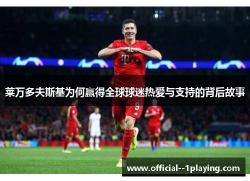 莱万多夫斯基为何赢得全球球迷热爱与支持的背后故事