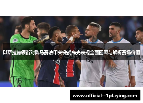 以萨拉赫领衔对阵马赛法甲关键战高光表现全面回顾与解析赛场价值 以萨拉赫领衔对阵马赛法甲关键战高光表现全面回顾与解析赛场价值
