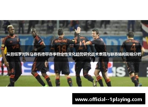 从劳塔罗对阵马赛看德甲赛季稳定性变化趋势研究战术表现与联赛结构影响分析
