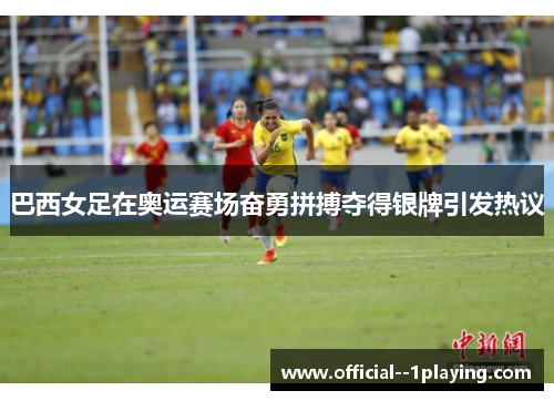 巴西女足在奥运赛场奋勇拼搏夺得银牌引发热议