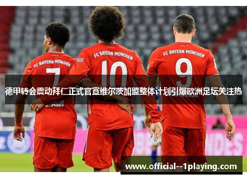 德甲转会震动拜仁正式官宣维尔茨加盟整体计划引爆欧洲足坛关注热