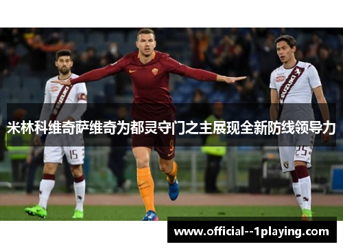 米林科维奇萨维奇为都灵守门之主展现全新防线领导力 米林科维奇萨维奇为都灵守门之主展现全新防线领导力