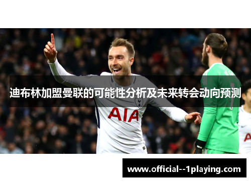 迪布林加盟曼联的可能性分析及未来转会动向预测 迪布林加盟曼联的可能性分析及未来转会动向预测