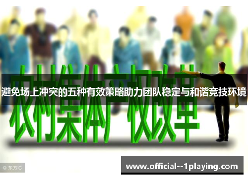 避免场上冲突的五种有效策略助力团队稳定与和谐竞技环境 避免场上冲突的五种有效策略助力团队稳定与和谐竞技环境