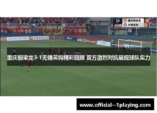 重庆铜梁龙3-1无锡吴钩精彩回顾 双方激烈对抗展现球队实力 重庆铜梁龙3-1无锡吴钩精彩回顾 双方激烈对抗展现球队实力
