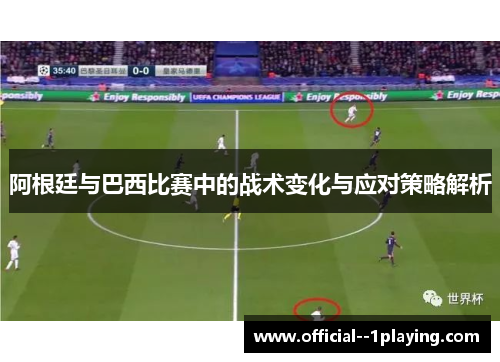 阿根廷与巴西比赛中的战术变化与应对策略解析 阿根廷与巴西比赛中的战术变化与应对策略解析