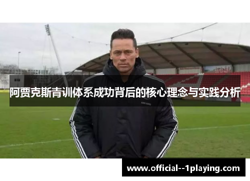 阿贾克斯青训体系成功背后的核心理念与实践分析 阿贾克斯青训体系成功背后的核心理念与实践分析