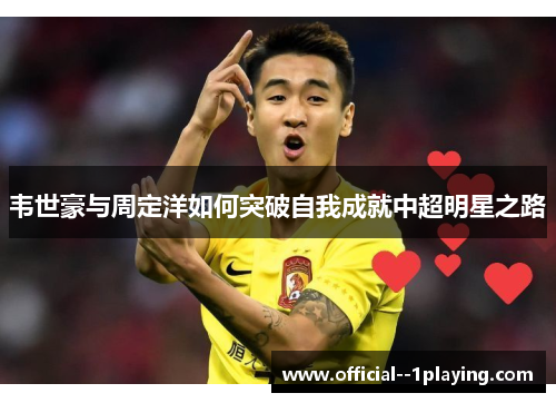 韦世豪与周定洋如何突破自我成就中超明星之路 韦世豪与周定洋如何突破自我成就中超明星之路