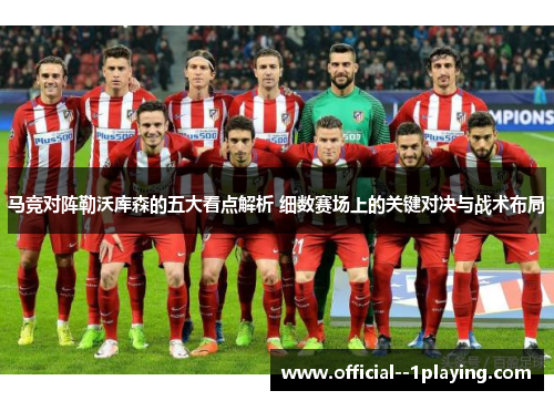 马竞对阵勒沃库森的五大看点解析 细数赛场上的关键对决与战术布局 马竞对阵勒沃库森的五大看点解析 细数赛场上的关键对决与战术布局