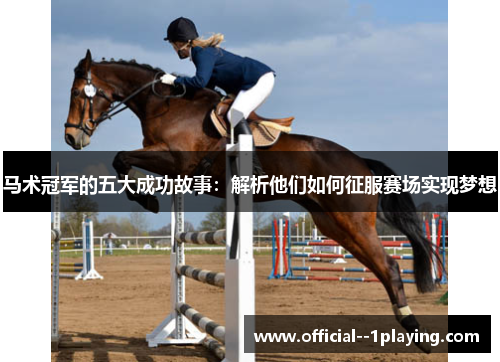马术冠军的五大成功故事:解析他们如何征服赛场实现梦想 马术冠军的五大成功故事:解析他们如何征服赛场实现梦想