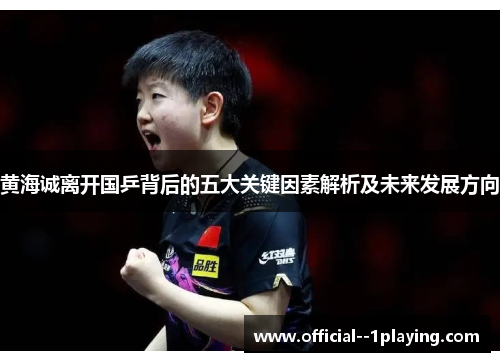 黄海诚离开国乒背后的五大关键因素解析及未来发展方向 黄海诚离开国乒背后的五大关键因素解析及未来发展方向