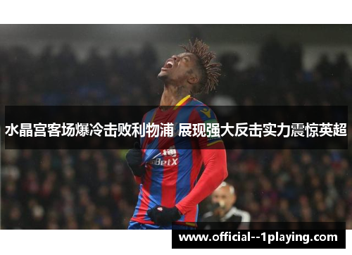 水晶宫客场爆冷击败利物浦 展现强大反击实力震惊英超 水晶宫客场爆冷击败利物浦 展现强大反击实力震惊英超